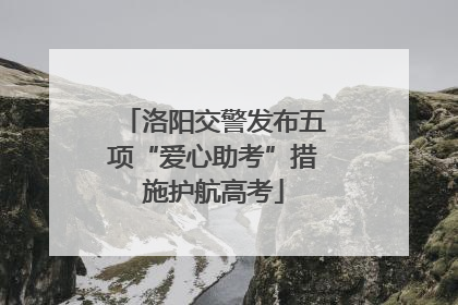 洛阳交警发布五项“爱心助考”措施护航高考