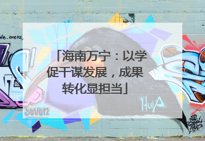 海南万宁：以学促干谋发展，成果转化显担当