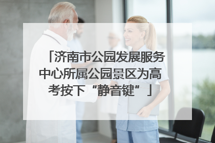 济南市公园发展服务中心所属公园景区为高考按下“静音键”