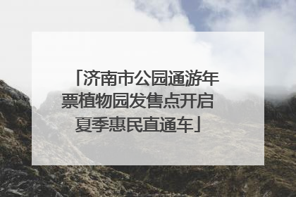 济南市公园通游年票植物园发售点开启夏季惠民直通车