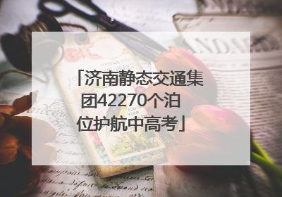 济南静态交通集团42270个泊位护航中高考
