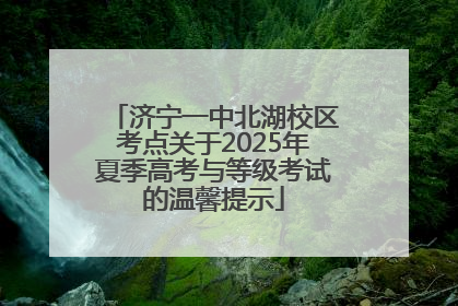 济宁一中北湖校区考点关于2025年夏季高考与等级考试的温馨提示