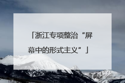 浙江专项整治“屏幕中的形式主义”