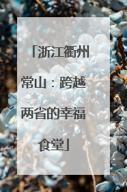 浙江衢州常山：跨越两省的幸福食堂
