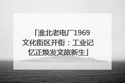 淮北老电厂1969文化街区开街：工业记忆正焕发文旅新生