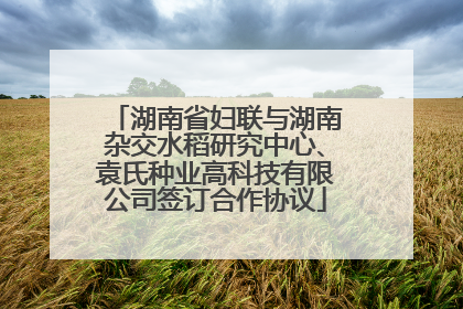 湖南省妇联与湖南杂交水稻研究中心、袁氏种业高科技有限公司签订合作协议