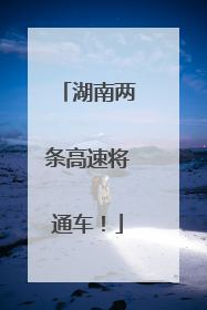湖南两条高速将通车！