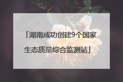 湖南成功创建9个国家生态质量综合监测站