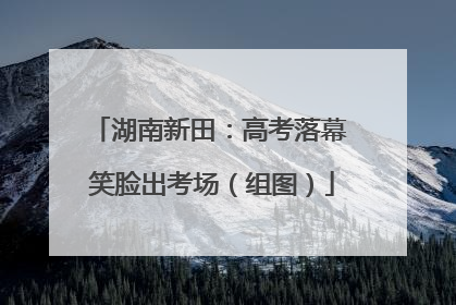 湖南新田：高考落幕 笑脸出考场（组图）