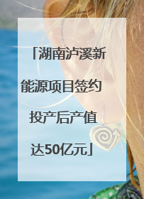 湖南泸溪新能源项目签约 投产后产值达50亿元