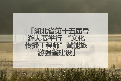 湖北省第十五届导游大赛举行 “文化传播工程师”赋能旅游强省建设