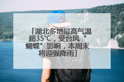 湖北多地最高气温超35℃，受台风“蝴蝶”影响，本周末将迎强降雨