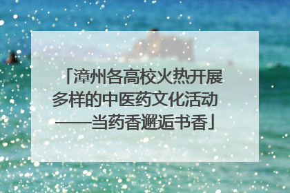 漳州各高校火热开展多样的中医药文化活动——当药香邂逅书香