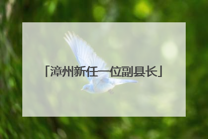漳州新任一位副县长