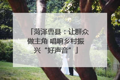 菏泽曹县：让群众做主角 唱响乡村振兴“好声音”
