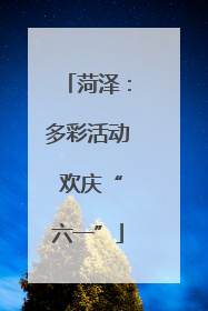 菏泽：多彩活动 欢庆“六一”