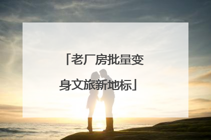 老厂房批量变身文旅新地标