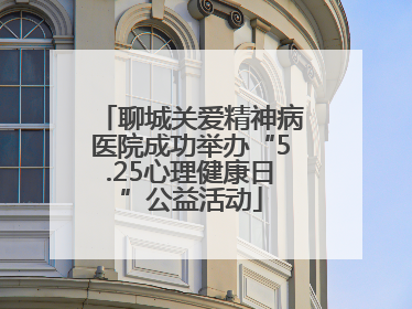 聊城关爱精神病医院成功举办“5.25心理健康日”公益活动