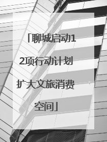 聊城启动12项行动计划扩大文旅消费空间