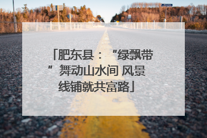 肥东县：“绿飘带”舞动山水间 风景线铺就共富路