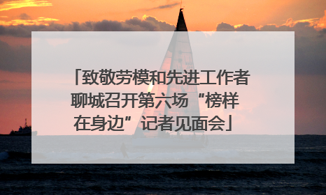 致敬劳模和先进工作者 聊城召开第六场“榜样在身边”记者见面会