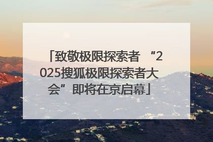 致敬极限探索者 “2025搜狐极限探索者大会”即将在京启幕