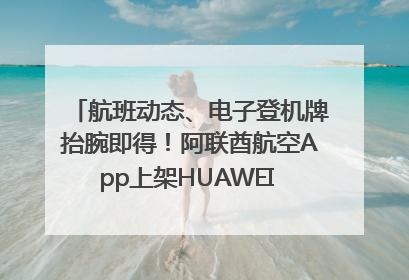 航班动态、电子登机牌抬腕即得！阿联酋航空App上架HUAWEI WATCH 5