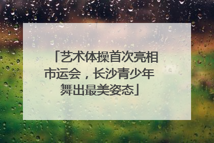 艺术体操首次亮相市运会，长沙青少年舞出最美姿态