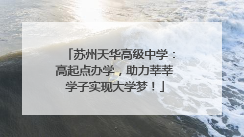 苏州天华高级中学：高起点办学，助力莘莘学子实现大学梦！