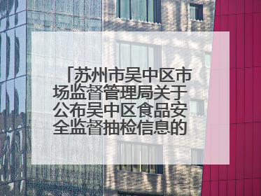 苏州市吴中区市场监督管理局关于公布吴中区食品安全监督抽检信息的公告（2025年第四期）