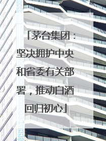 茅台集团：坚决拥护中央和省委有关部署，推动白酒回归初心