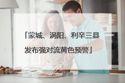 蒙城、涡阳、利辛三县发布强对流黄色预警
