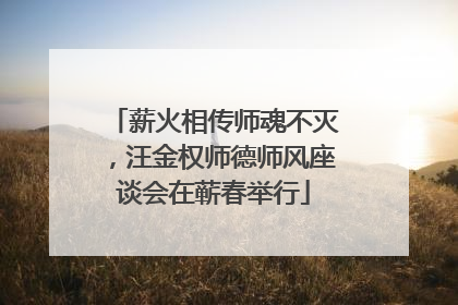 薪火相传师魂不灭，汪金权师德师风座谈会在蕲春举行