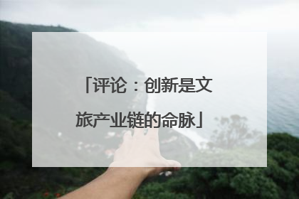 评论：创新是文旅产业链的命脉