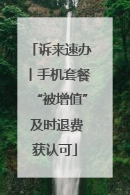 诉来速办丨手机套餐“被增值” 及时退费获认可