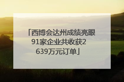 西博会达州成绩亮眼 91家企业共收获2639万元订单