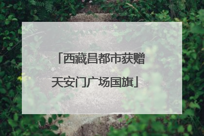 西藏昌都市获赠天安门广场国旗