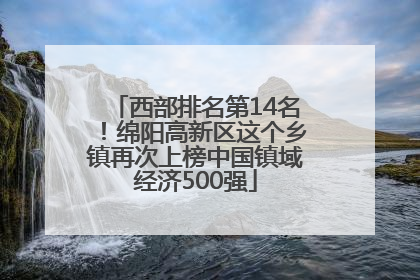 西部排名第14名！绵阳高新区这个乡镇再次上榜中国镇域经济500强