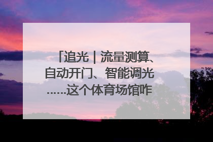 追光｜流量测算、自动开门、智能调光……这个体育场馆咋这么先进？