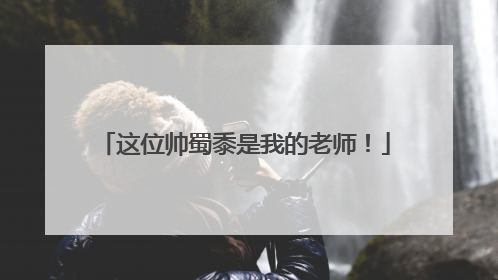 这位帅蜀黍是我的老师！