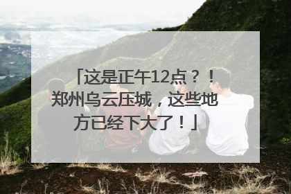 这是正午12点？！郑州乌云压城，这些地方已经下大了！