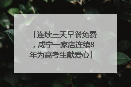 连续三天早餐免费，咸宁一家店连续8年为高考生献爱心