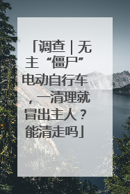 调查｜无主“僵尸”电动自行车，一清理就冒出主人？能清走吗