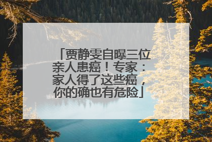 贾静雯自曝三位亲人患癌！专家：家人得了这些癌，你的确也有危险