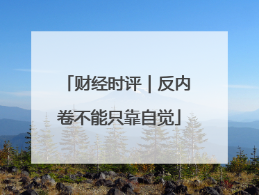 财经时评｜反内卷不能只靠自觉