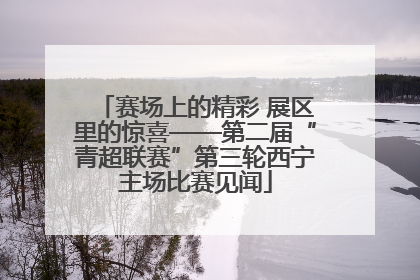 赛场上的精彩 展区里的惊喜——第二届“青超联赛”第三轮西宁主场比赛见闻