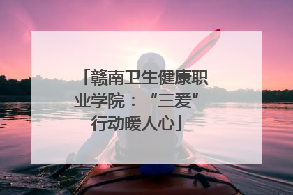 赣南卫生健康职业学院：“三爱”行动暖人心