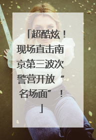 超酷炫！现场直击南京第三波次警营开放“名场面”！