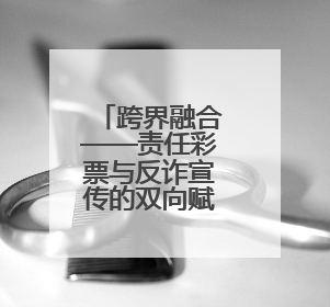 跨界融合——责任彩票与反诈宣传的双向赋能