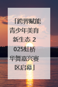 跨界赋能青少年美育新生态 2025虹桥华舞嘉兴赛区启幕